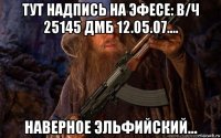 тут надпись на эфесе: в/ч 25145 дмб 12.05.07.... наверное эльфийский...