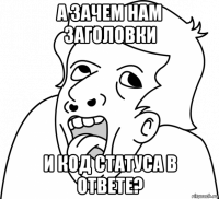 а зачем нам заголовки и код статуса в ответе?