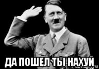  да пошел ты нахуй