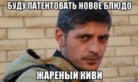 буду патентовать новое блюдо жареный киви
