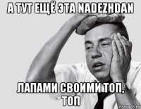 а тут ещё эта nadezhdan лапами своими топ, топ