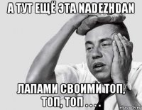 а тут ещё эта nadezhdan лапами своими топ, топ, топ . . . .