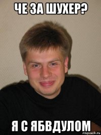 че за шухер? я с ябвдулом