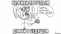не живи прошлым думай о будущем