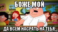 боже мой да всем насрать на тебя