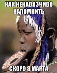 как ненавязчиво напомнить скоро 8 марта
