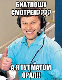 биатлошу смотрел???? а я тут матом орал!!