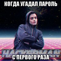 когда угадал пароль с первого раза