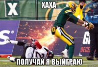 хаха получай я выйграю