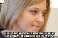  оскорбляют недалекого политика, ко всему еще и предателя, изменницу и просто дуру.