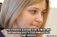  растерялась девчуня в рф. думаю, при украинской власти себя комфортнее чувствовала.
