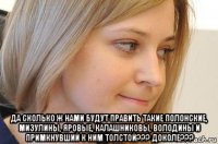  да сколько ж нами будут править такие полонские, мизулины, яровые, калашниковы, володины и примкнувший к ним толстой??? доколе???