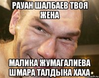 рауан шалбаев твоя жена малика жумагалиева шмара талдыка хаха