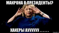 макрона в президенты? хакеры ауууууу . . . . . .