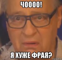чоооо! я хуже фрая?