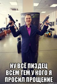  ну всё пиздец всем тем у кого я просил прощение