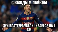 с каждым лайком хуй блаттера увеличивается на 1 см