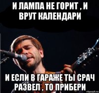 и лампа не горит , и врут календари и если в гараже ты срач развел , то прибери