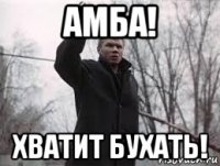 амба! хватит бухать!