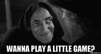  wanna play a little game?