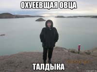 охуеевщая овца талдыка