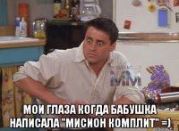  мои глаза когда бабушка написала "мисион комплит" =)