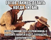 готов также сделать когда читаю: сотрудникам ооо «сервионика» о выплате аванса будет сообщено дополнительно.