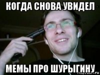 когда снова увидел мемы про шурыгину