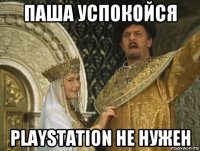 паша успокойся playstation не нужен