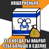 кошерненько это когда ты набрал себе больше в сделке