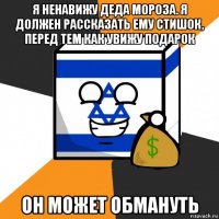 я ненавижу деда мороза. я должен рассказать ему стишок, перед тем как увижу подарок он может обмануть