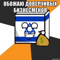 обожаю доверчивых бизнесменов 