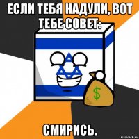 если тебя надули, вот тебе совет: смирись.