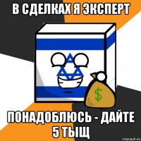 в сделках я эксперт понадоблюсь - дайте 5 тыщ