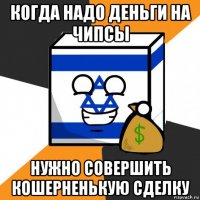 когда надо деньги на чипсы нужно совершить кошерненькую сделку