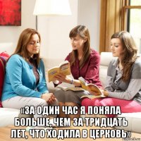  «за один час я поняла больше, чем за тридцать лет, что ходила в церковь»