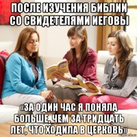 после изучения библии со свидетелями иеговы «за один час я поняла больше, чем за тридцать лет, что ходила в церковь»