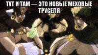 тут и там — это новые меховые труселя 