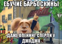 ебучие барбоскины даже опенинг спёрли у джоджо