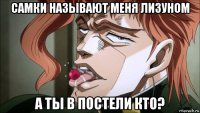 самки называют меня лизуном а ты в постели кто?