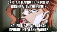 эй стар! марко пялится на джеки а тебя игнорит? хочешь научу тебя как привлечь его внимание?