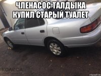 членасос талдыка купил старый туалет 