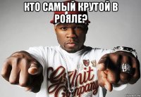 кто самый крутой в рояле? 