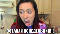  вставай понедельник!!!