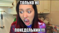 только не понедельник !!!