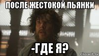 после жестокой пьянки -где я?