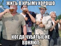жить в крыму хорошо когда чубатые не воняют