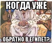 когда уже обратно в египет?