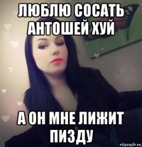 люблю сосать антошей хуй а он мне лижит пизду