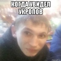 когда увидел укропов 